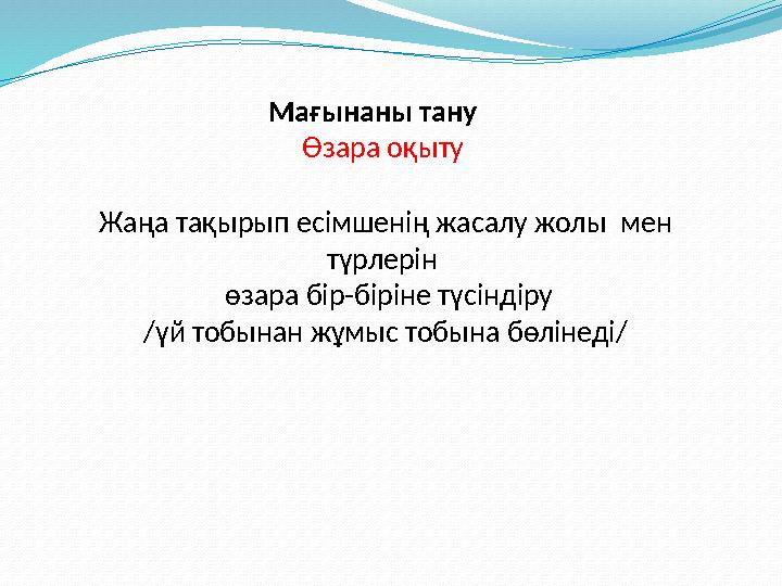 Мағынаны тану Өзара оқыту Жаңа тақырып есімшенің жасалу жолы мен түрлерін өзара бір-біріне түсіндіру /үй тобынан жұмыс т