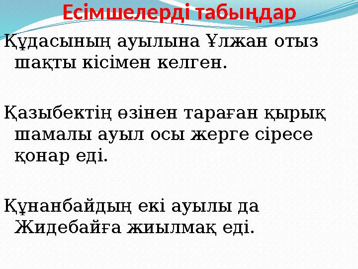 Есімшелерді табыңдар Құдасының ауылына Ұлжан отыз шақты кісімен келген. Қазыбектің өзінен тараған қырық шамалы ауыл осы жерге