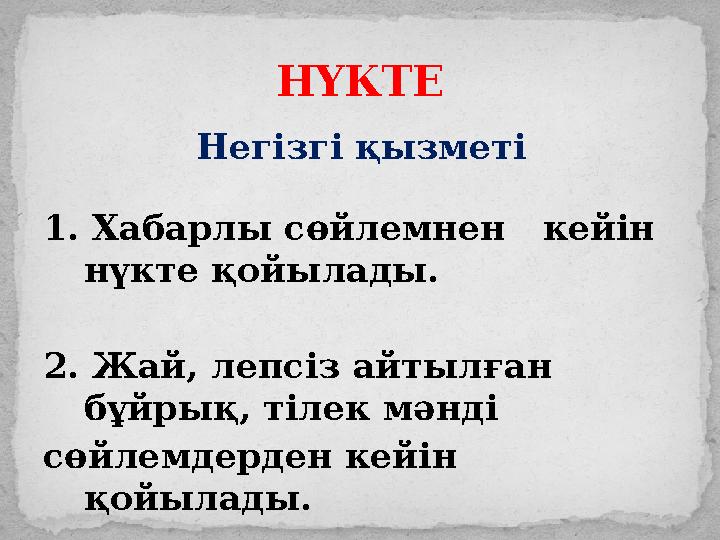 НҮКТЕ Негізгі қызметі 1. Хабарлы сөйлемнен кейін нүкте қойылады. 2. Жай, лепсіз айтылған бұйрық, тілек мәнді сөйлемдерден к