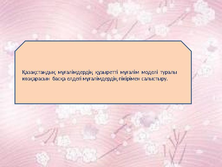 Қазақстандық мұғалімдердің құзыретті мұғалім моделі туралы көзқарасын басқа елдегі мұғалімдердің пікірімен салыстыру.