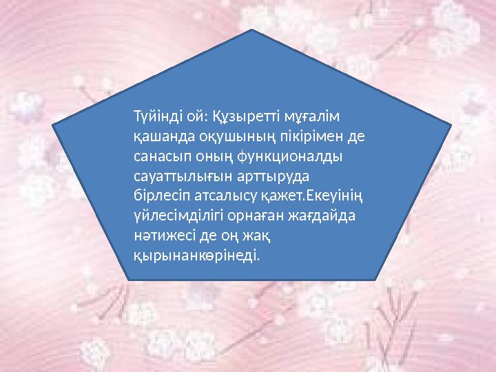 Түйінді ой: Құзыретті мұғалім қашанда оқушының пікірімен де санасып оның функционалды сауаттылығын арттыруда бірлесіп атсалы