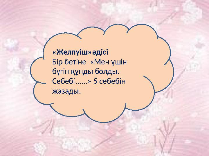 «Желпуіш»әдісі Бір бетіне «Мен үшін бүгін құнды болды. Себебі......» 5 себебін жазады.