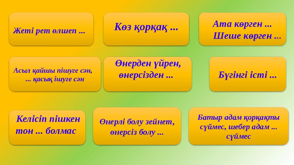 Жеті рет өлшеп ... Көз қорқақ ... Ата көрген ... Шеше көрген . .. Асыл қайшы пішуге сән, ... қасық ішуге сән Өнерден үй