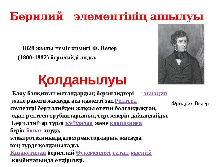 1828 жылы неміс химигі Ф. Велер (1800-1882) берилийді алды.Берилий элементінің ашылуы Қолданылуы Бая