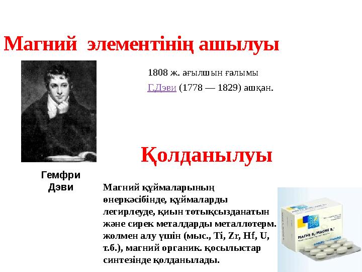 1808 ж. ағылшын ғалымы Г.Дэви (1778 — 1829) ашқан.Магний элементінің ашылуы Гемфри Дэви Қолданылуы Магний құймаларының өн