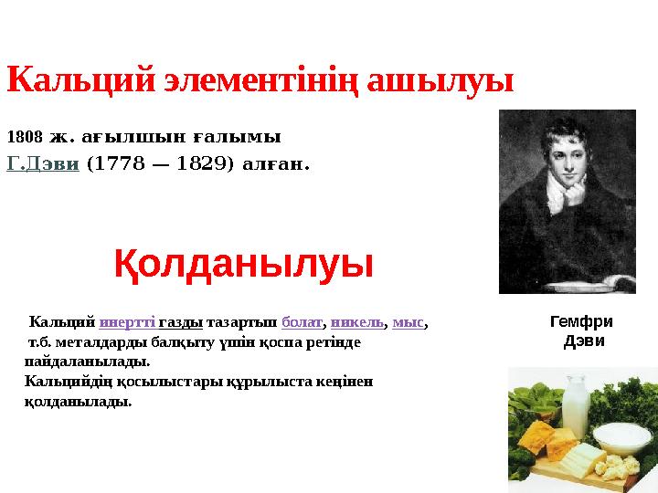 1808 ж. ағылшын ғалымы Г.Дэви (1778 — 1829) алған.Кальций элементінің ашылуы Кальций инертті газды тазартып болат ,