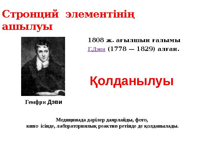 1808 ж. ағылшын ғалымы Г.Дэви (1778 — 1829) алған.Стронций элементінің ашылуы Гемфри Дэви Қолданылуы Медицинада дәрілер д