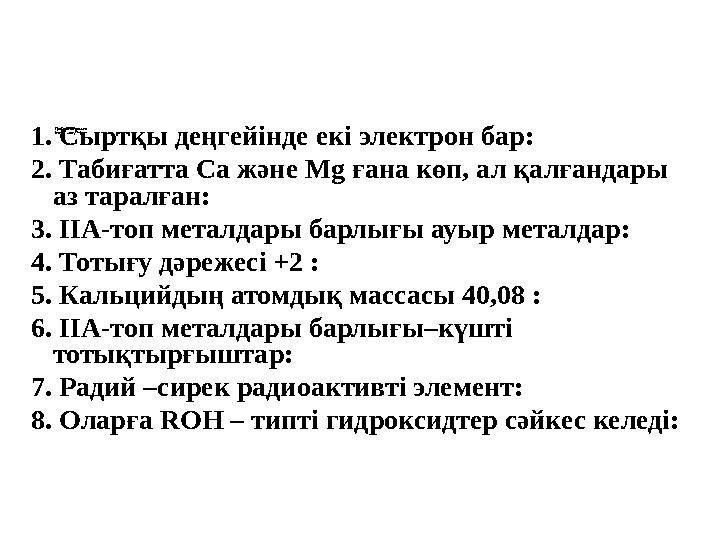 1. Сыртқы деңгейінде екі электрон бар: 2. Табиғатта Са және Mg ғана көп, ал қалғандары аз таралған: 3. ІІА-топ металдары барл