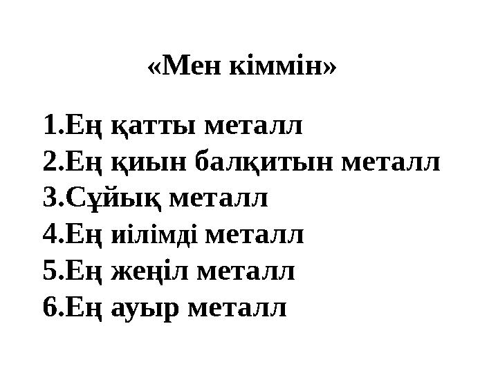 «Мен кіммін» 1.Ең қатты металл 2.Ең қиын балқитын металл 3.Сұйық металл 4.Ең иілімді металл 5.Ең жеңіл металл 6.Ең ауыр металл