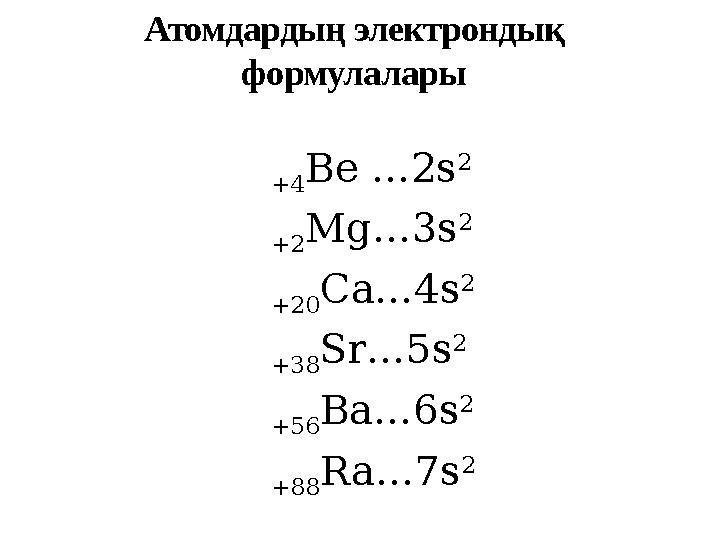 +4 Be …2s 2 +2 Mg…3s 2 +20 Ca…4s 2 +38 Sr…5s 2 +56 Ba…6s 2 +88 Ra…7s 2Атомдардың электрондық формулалары