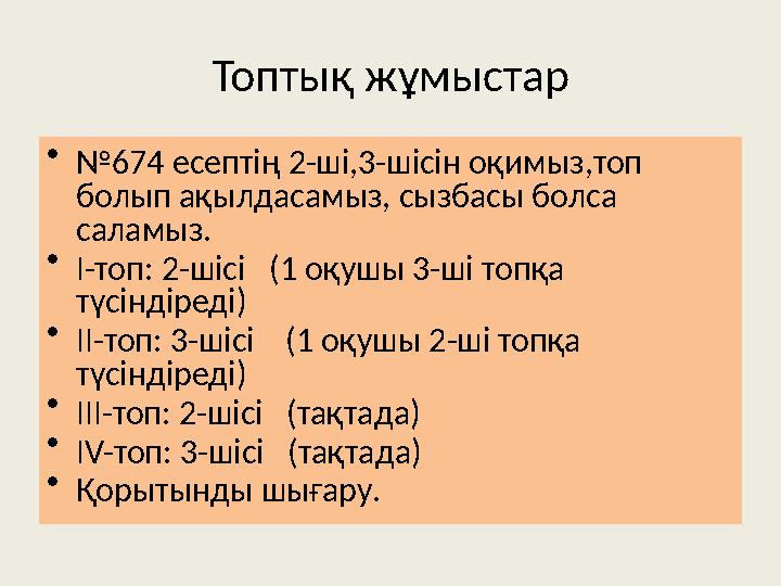 Топтық жұмыстар • № 674 есептің 2-ші,3-шісін оқимыз,топ болып ақылдасамыз, сызбасы болса саламыз. • І-топ: 2-шісі (1 оқушы 3