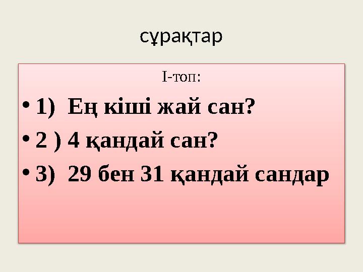 сұрақтар І-топ: • 1) Ең кіші жай сан? • 2 ) 4 қандай сан? • 3) 29 бен 31 қандай сандар