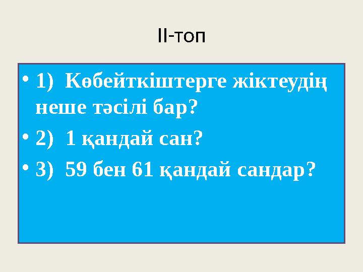 ІІ-топ • 1) Көбейткіштерге жіктеудің неше тәсілі бар? • 2) 1 қандай сан? • 3) 59 бен 61 қандай сандар?