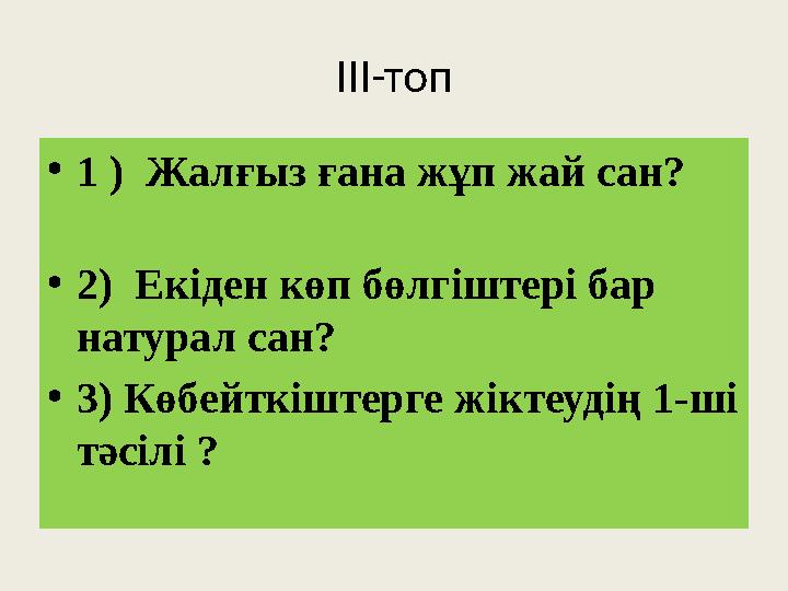 ІІІ-топ • 1 ) Жалғыз ғана жұп жай сан? • 2) Екіден көп бөлгіштері бар натурал сан? • 3) Көбейткіштерге жіктеуді