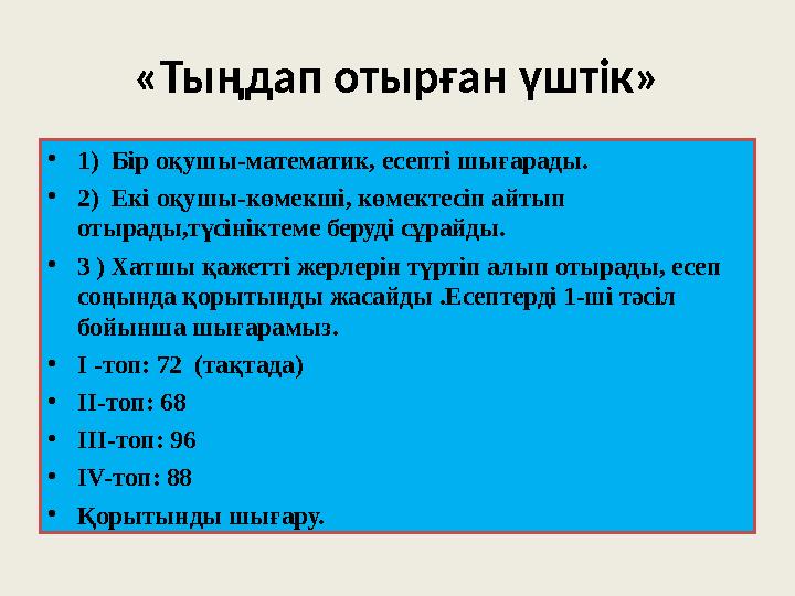 «Тыңдап отырған үштік» • 1) Бір оқушы-математик, есепті шығарады. • 2) Екі оқушы-көмекші, көмектесіп айтып отырады,түсініктем