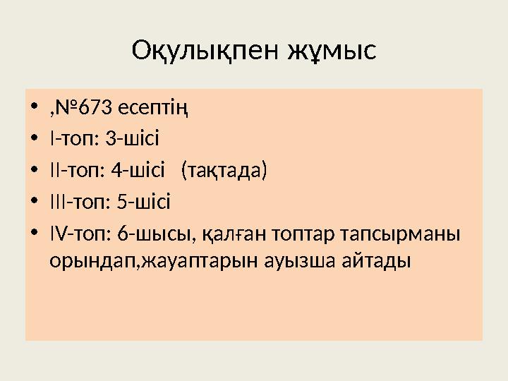 О қулықпен жұмыс • ,№673 есептің • І-топ: 3-шісі • ІІ-топ: 4-шісі (тақтада) • ІІІ-топ: 5-шісі • IV-топ: 6-шысы, қалған топтар