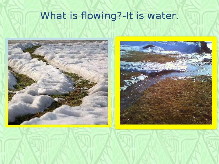 What is flowing? - It is water .