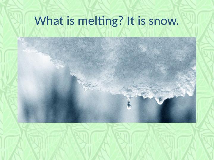 What is melting? It is snow.