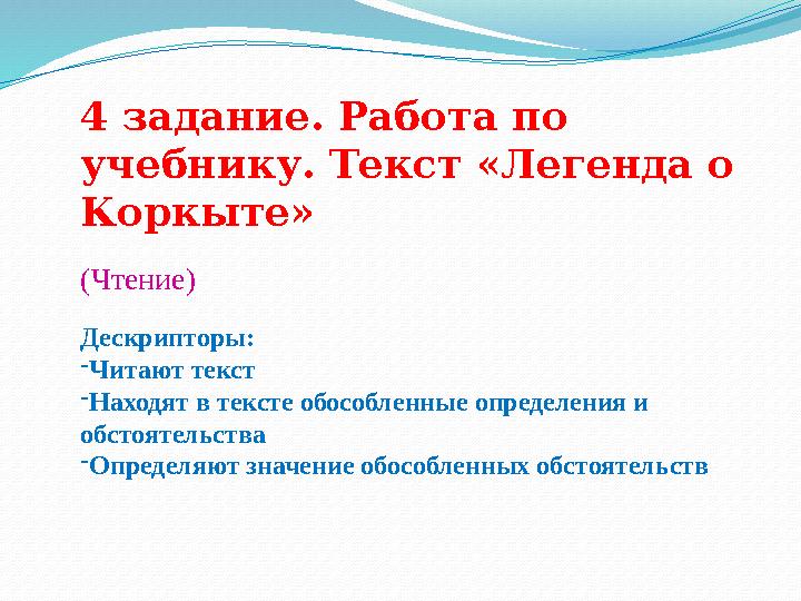 4 задание. Работа по учебнику. Текст «Легенда о Коркыте» (Чтение) Дескрипторы: - Читают текст - Находят в тексте обособленные