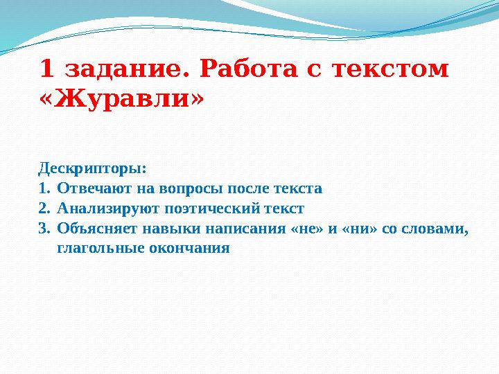 1 задание. Работа с текстом «Журавли» Дескрипторы: 1. Отвечают на вопросы после текста 2. Анализируют поэтический текст 3. Объ