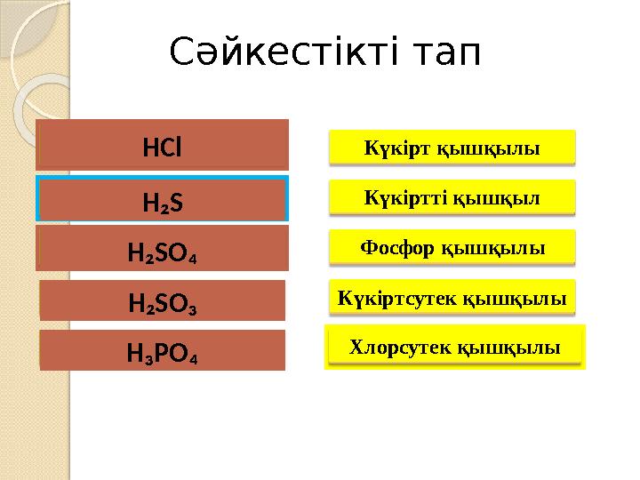 Сәйкестікті тап HCl H ₂ S H ₂ SO ₄ H ₂ SO ₃ H ₃ PO ₄ Күкірт қышқылы Күкіртті қышқыл Фосфор қышқылы Күкіртсутек қышқылы Хлорсут