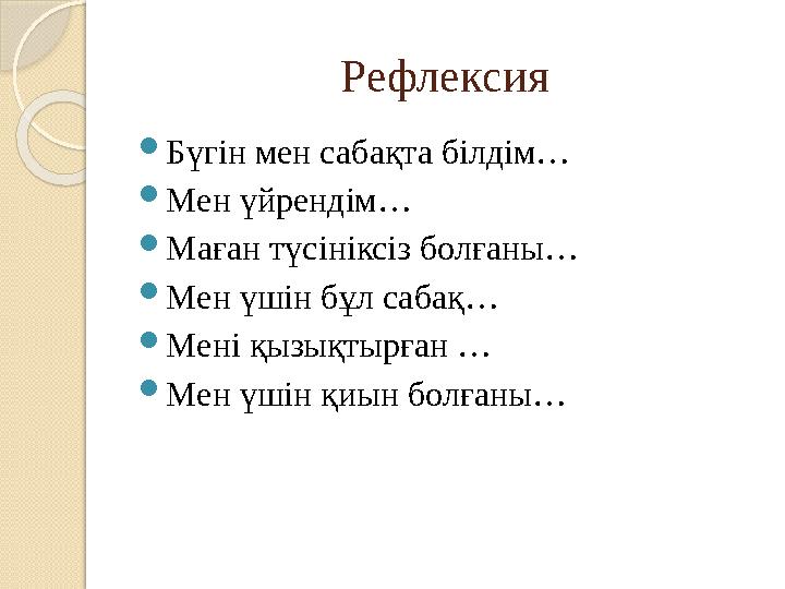 Рефлексия  Бүгін мен сабақта білдім…  Мен үйрендім…  Маған түсініксіз болғаны…  Мен үшін бұл сабақ…  Мені қызықтырған …  М