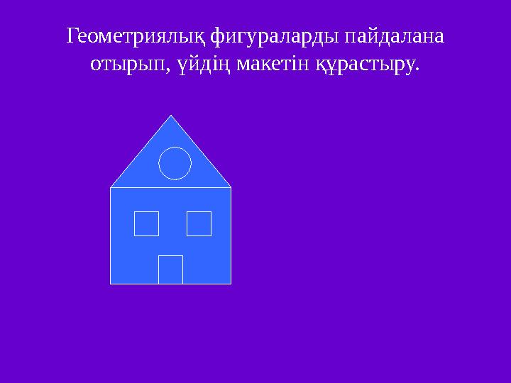 Геометриялық фигураларды пайдалана отырып, үйдің макетін құрастыру.