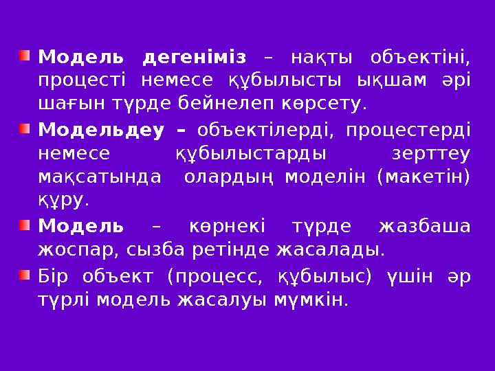 Модель дегеніміз – нақты объектіні, процесті немесе құбылысты ықшам әрі шағын түрде бейнелеп көрсету. Модельдеу – о