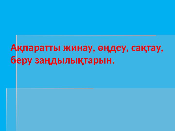 Ақпаратты жинау, өңдеу, сақтау, беру заңдылықтарын.