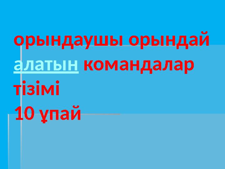 орындаушы орындай алатын командалар тізімі 10 ұпай