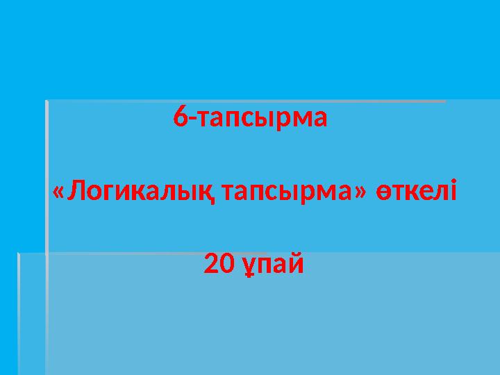 6-тапсырма «Логикалық тапсырма» өткелі 20 ұпай