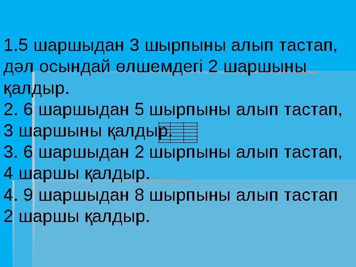 1. 5 шаршыдан 3 шырпыны алып тастап, дәл осындай өлшемдегі 2 шаршыны қалдыр. 2. 6 шаршыдан 5 шырпыны алып тастап,