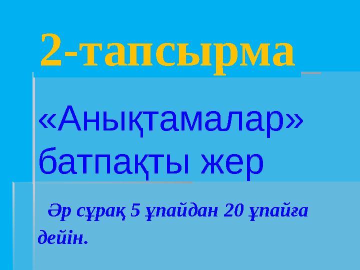 2-тапсырма «Анықтамалар» батпақты жер Әр сұрақ 5 ұпайдан 2 0 ұпайға дейін.