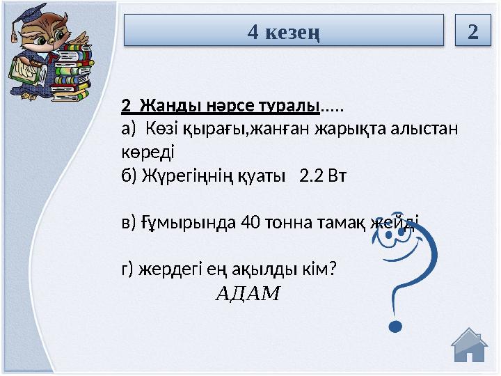 АДАМ2 Жанды нәрсе туралы ..... а) Көзі қырағы,жанған жарықта алыстан көреді б) Жүрегіңнің қуаты 2.2 Вт