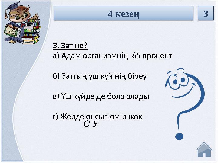 С У3. Зат не? а) Адам организмнің 65 процент б) Заттың үш күйінің біреу