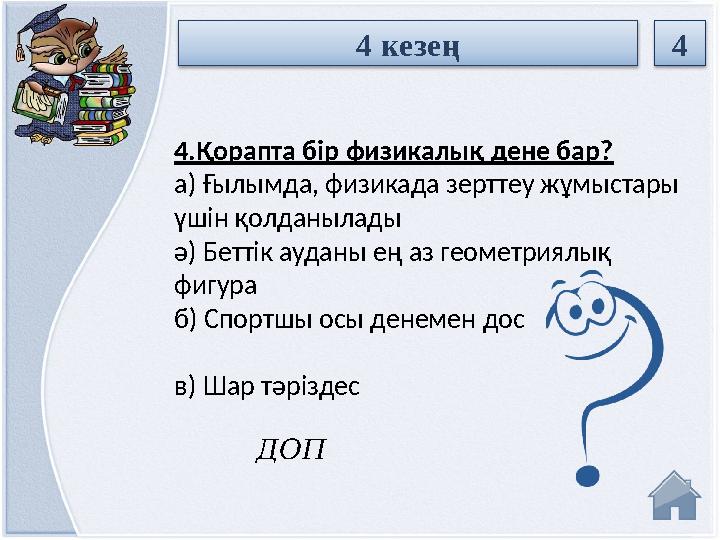 ДОП4.Қорапта бір физикалық дене бар? а) Ғылымда, физикада зерттеу жұмыстары үшін қолданылады ә) Беттік ауданы ең аз ге