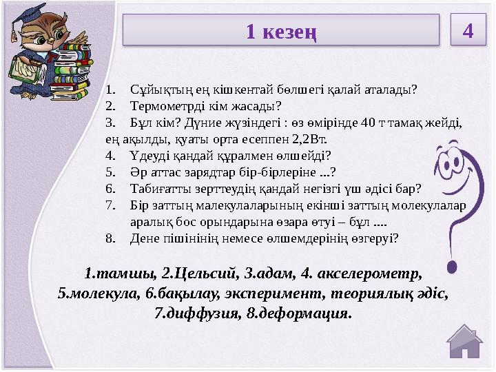 1.тамшы, 2.Цельсий, 3.адам, 4. акселерометр, 5.молекула, 6.бақылау, эксперимент, теориялық әдіс, 7.диффузия, 8.деформация.1. С