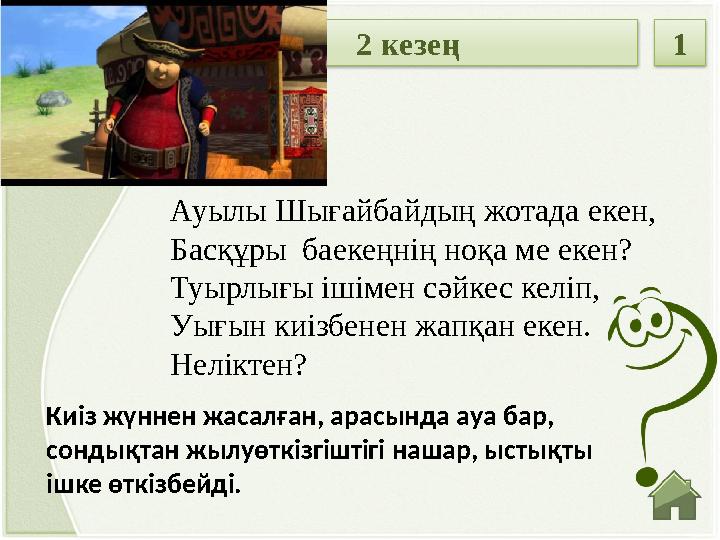 Киіз жүннен жасалған, арасында ауа бар, сондықтан жылуөткізгіштігі нашар, ыстықты ішке өткізбейді. Ауылы Шығайбайдың жотада ек