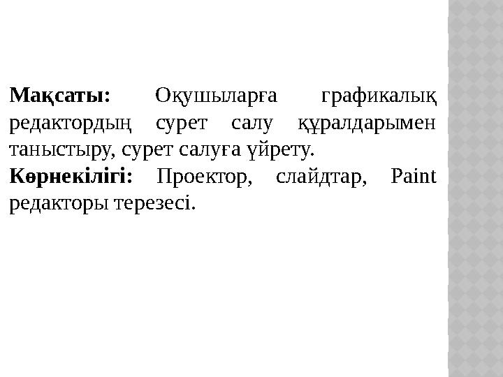 Мақсаты: Оқушыларға графикалық редактордың сурет салу құралдарымен таныстыру, сурет салуға үйрету. Көрнекілігі: Проекто