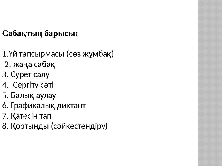 Сабақтың барысы: 1. Үй тапсырмасы (сөз жұмбақ) 2. жаңа сабақ 3 . Сурет салу 4. Сергіту сәті 5 . Балық аулау 6. Графикалық