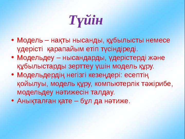 Түйін • Модель – нақты нысанды, құбылысты немесе үдерісті қарапайым етіп түсіндіреді. • Модельдеу – нысандарды, үдерістерді ж