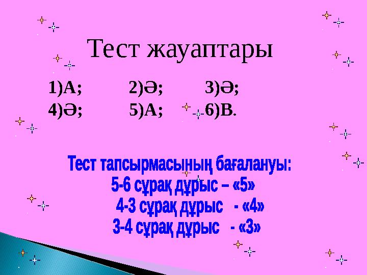 Тест жауаптары 1)А; 2)Ә; 3)Ә; 4)Ә; 5)А; 6)В .