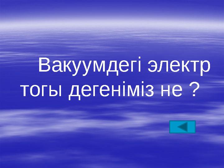 Вакуумдегі электр тогы дегеніміз не ?