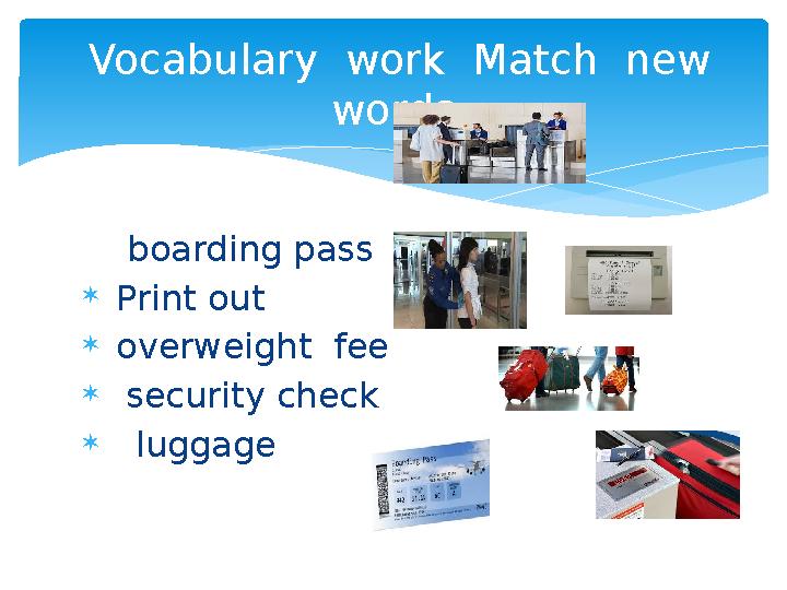 boarding pass  Print out  overweight fee  security check  luggage Vocabulary work Match new words