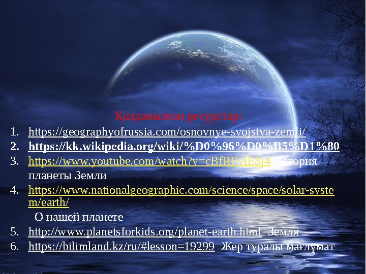 Қолданылған ресурстар: 1. https://geographyofrussia.com/osnovnye-svojstva-zemli/ 2. https://kk.wikipedia.org/wiki/%D0%96%D0%