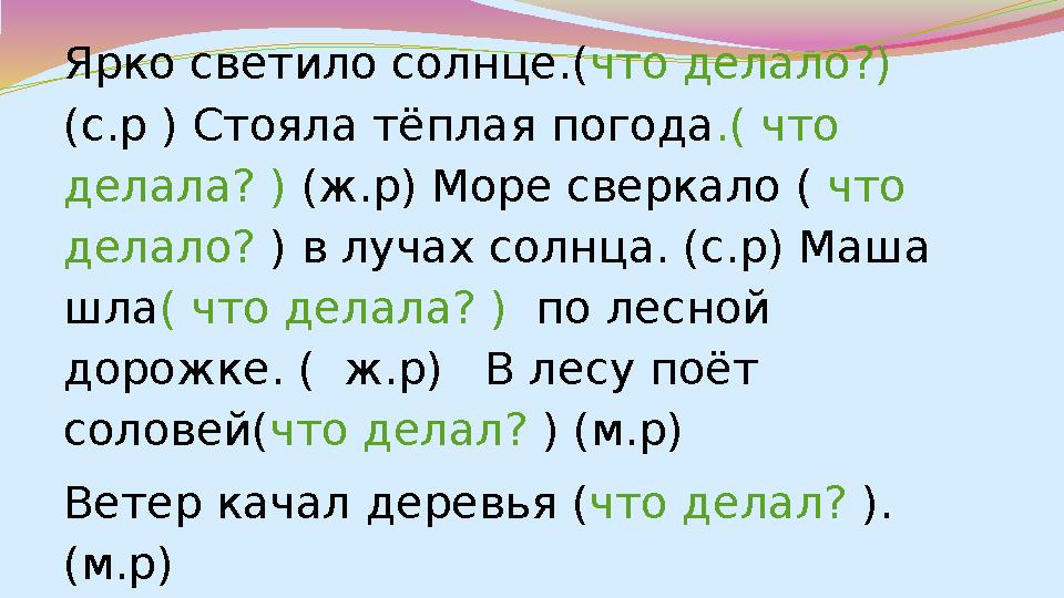 Ярко светило солнце.( что делало?) (с.р ) Стояла тёплая погода .( что делала? ) (ж.р) Море сверкало ( что делало? ) в луча