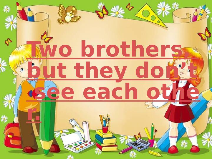 Two brothers, but they don’t see each othe r.