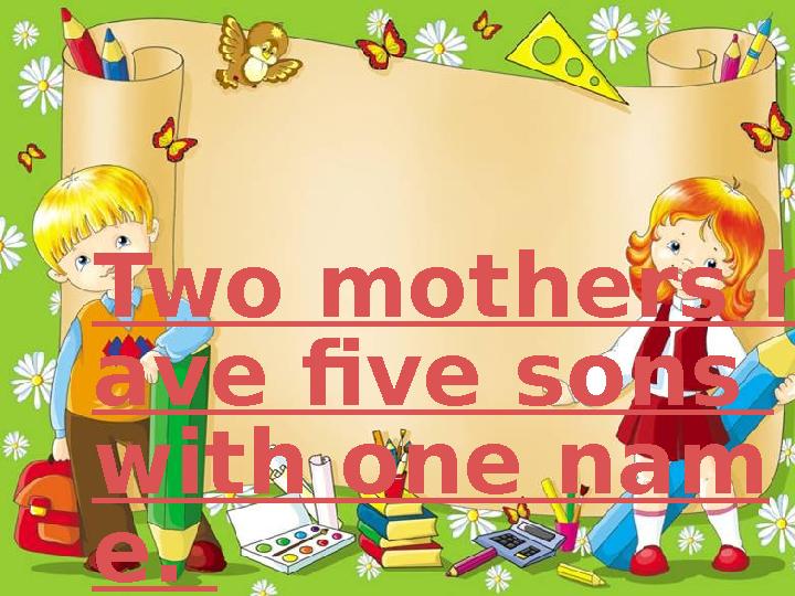 Two mothers h ave five sons with one nam e.