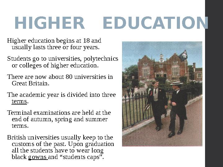 HIGHER EDUCATION Higher education begins at 18 and usually lasts three or four years. Students go to universities, polytechni HIGHER EDUCATION Higher education begins at 18 and usually lasts three or four years. Students go to universities, polytechni