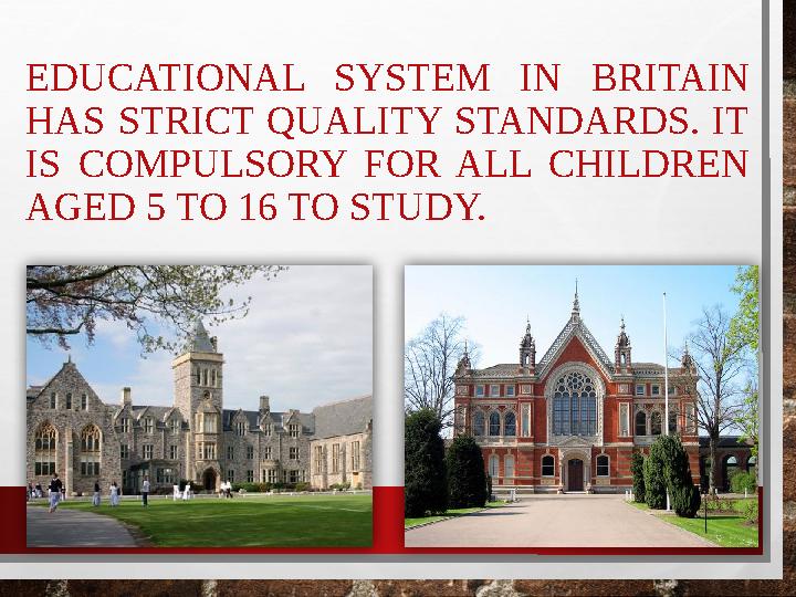 EDUCATIONAL SYSTEM IN BRITAIN HAS STRICT QUALITY STANDARDS. IT IS COMPULSORY FOR ALL CHILDREN AGED 5 TO 16 TO STUD EDUCATIONAL SYSTEM IN BRITAIN HAS STRICT QUALITY STANDARDS. IT IS COMPULSORY FOR ALL CHILDREN AGED 5 TO 16 TO STUD